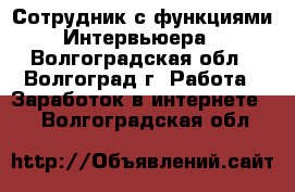 Сотрудник с функциями Интервьюера - Волгоградская обл., Волгоград г. Работа » Заработок в интернете   . Волгоградская обл.